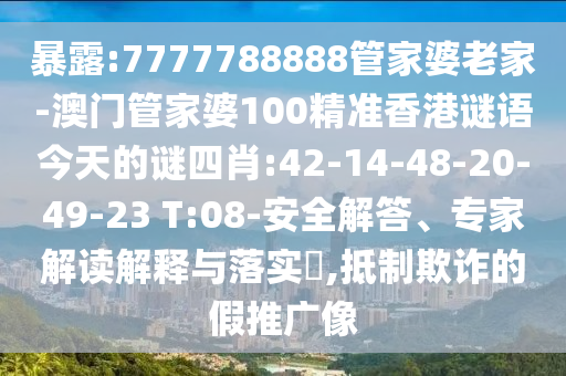 暴露:7777788888管家婆老家-澳門管家婆100精準(zhǔn)香港謎語今天的謎四肖:42-14-48-20-49-23 T:08-安全解答、專家解讀解釋與落實(shí)?,抵制欺詐的假推廣像