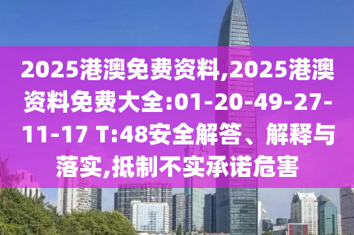2025港澳免費(fèi)資料,2025港澳資料免費(fèi)大全:01-20-49-27-11-17 T:48安全解答、解釋與落實(shí),抵制不實(shí)承諾危害