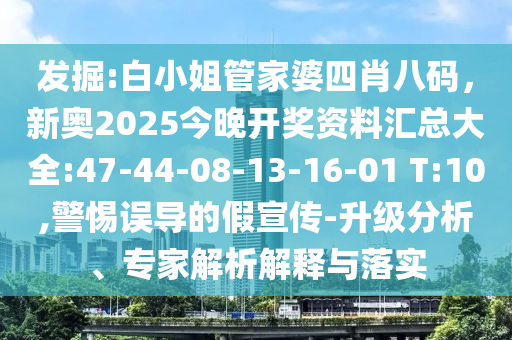 發(fā)掘:白小姐管家婆四肖八碼，新奧2025今晚開獎資料匯總大全:47-44-08-13-16-01 T:10,警惕誤導(dǎo)的假宣傳-升級分析、專家解析解釋與落實
