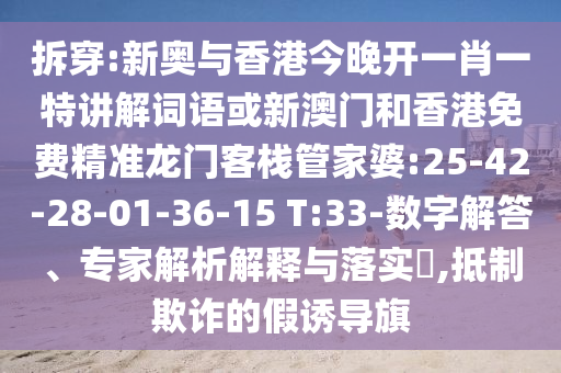 拆穿:新奧與香港今晚開一肖一特講解詞語(yǔ)或新澳門和香港免費(fèi)精準(zhǔn)龍門客棧管家婆:25-42-28-01-36-15 T:33-數(shù)字解答、專家解析解釋與落實(shí)?,抵制欺詐的假誘導(dǎo)旗