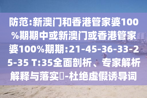 防范:新澳門和香港管家婆100%期期中或新澳門或香港管家婆100%期期:21-45-36-33-25-35 T:35全面剖析、專家解析解釋與落實?-杜絕虛假誘導詞