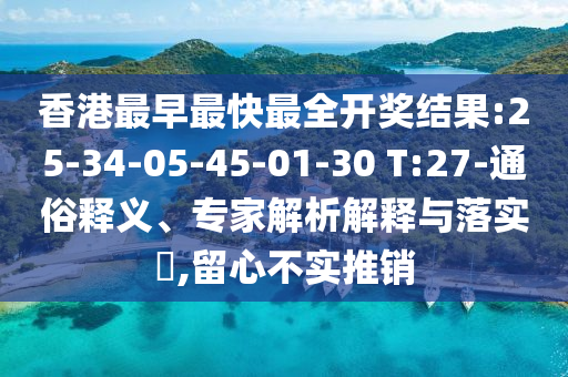香港最早最快最全開(kāi)獎(jiǎng)結(jié)果:25-34-05-45-01-30 T:27-通俗釋義、專(zhuān)家解析解釋與落實(shí)?,留心不實(shí)推銷(xiāo)