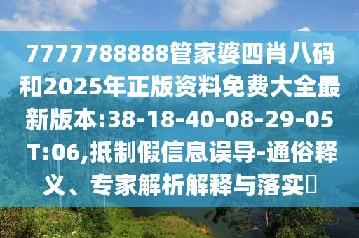7777788888管家婆四肖八碼和2025年正版資料免費(fèi)大全最新版本:38-18-40-08-29-05 T:06,抵制假信息誤導(dǎo)-通俗釋義、專家解析解釋與落實(shí)?
