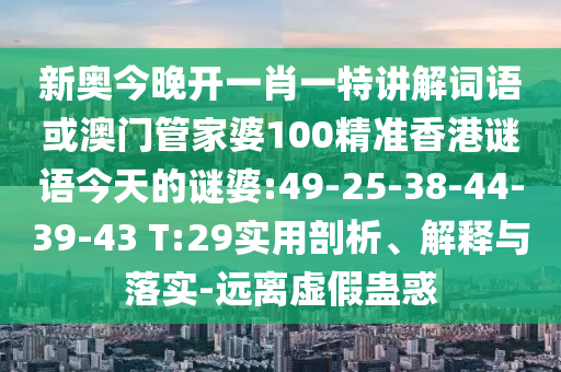 新奧今晚開一肖一特講解詞語或澳門管家婆100精準(zhǔn)香港謎語今天的謎婆:49-25-38-44-39-43 T:29實(shí)用剖析、解釋與落實(shí)-遠(yuǎn)離虛假蠱惑
