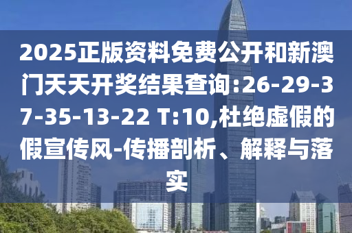 2025正版資料免費公開和新澳門天天開獎結果查詢:26-29-37-35-13-22 T:10,杜絕虛假的假宣傳風-傳播剖析、解釋與落實