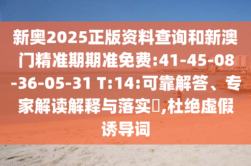 新奧2025正版資料查詢和新澳門精準期期準免費:41-45-08-36-05-31 T:14:可靠解答、專家解讀解釋與落實?,杜絕虛假誘導詞
