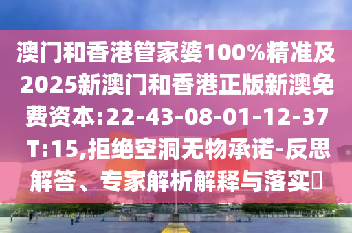 澳門和香港管家婆100%精準(zhǔn)及2025新澳門和香港正版新澳免費(fèi)資本:22-43-08-01-12-37 T:15,拒絕空洞無(wú)物承諾-反思解答、專家解析解釋與落實(shí)?