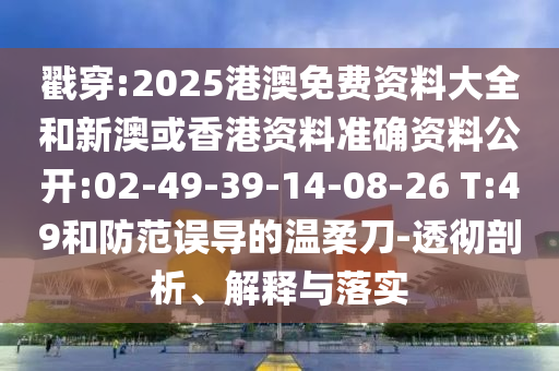 戳穿:2025港澳免費(fèi)資料大全和新澳或香港資料準(zhǔn)確資料公開:02-49-39-14-08-26 T:49和防范誤導(dǎo)的溫柔刀-透徹剖析、解釋與落實(shí)