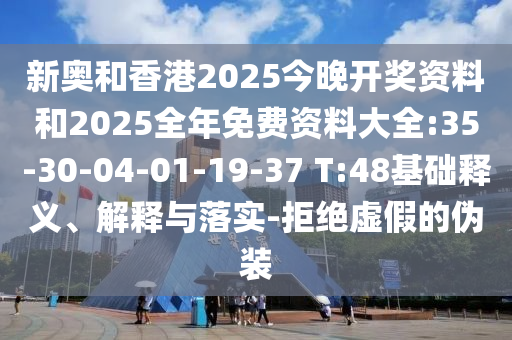 新奧和香港2025今晚開獎(jiǎng)資料和2025全年免費(fèi)資料大全:35-30-04-01-19-37 T:48基礎(chǔ)釋義、解釋與落實(shí)-拒絕虛假的偽裝
