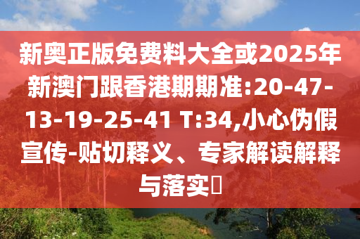 新奧正版免費(fèi)料大全或2025年新澳門跟香港期期準(zhǔn):20-47-13-19-25-41 T:34,小心偽假宣傳-貼切釋義、專家解讀解釋與落實(shí)?