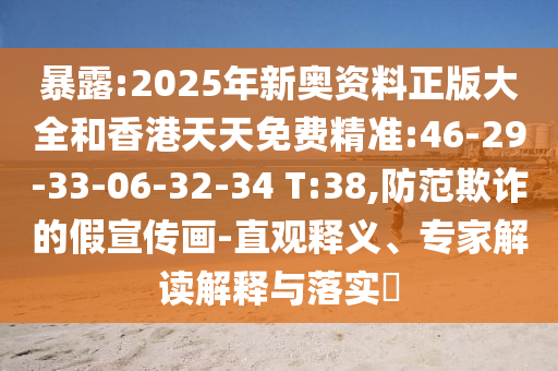 暴露:2025年新奧資料正版大全和香港天天免費(fèi)精準(zhǔn):46-29-33-06-32-34 T:38,防范欺詐的假宣傳畫-直觀釋義、專家解讀解釋與落實(shí)?