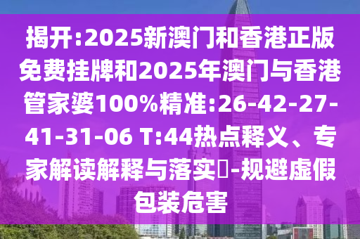 揭開:2025新澳門和香港正版免費掛牌和2025年澳門與香港管家婆100%精準:26-42-27-41-31-06 T:44熱點釋義、專家解讀解釋與落實?-規(guī)避虛假包裝危害