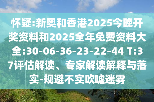 懷疑:新奧和香港2025今晚開獎資料和2025全年免費資料大全:30-06-36-23-22-44 T:37評估解讀、專家解讀解釋與落實-規(guī)避不實吹噓迷霧