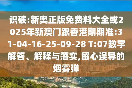 識(shí)破:新奧正版免費(fèi)料大全或2025年新澳門(mén)跟香港期期準(zhǔn):31-04-16-25-09-28 T:07數(shù)字解答、解釋與落實(shí),留心誤導(dǎo)的煙霧彈