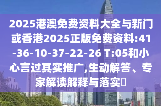 2025港澳免費(fèi)資料大全與新門(mén)或香港2025正版免費(fèi)資料:41-36-10-37-22-26 T:05和小心言過(guò)其實(shí)推廣,生動(dòng)解答、專家解讀解釋與落實(shí)?