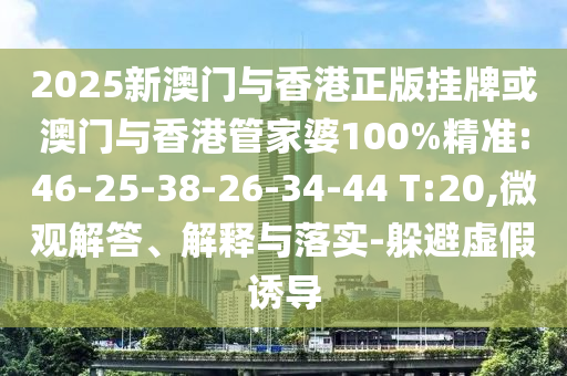 2025新澳門(mén)與香港正版掛牌或澳門(mén)與香港管家婆100%精準(zhǔn):46-25-38-26-34-44 T:20,微觀解答、解釋與落實(shí)-躲避虛假誘導(dǎo)