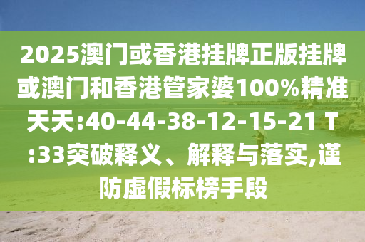 2025澳門(mén)或香港掛牌正版掛牌或澳門(mén)和香港管家婆100%精準(zhǔn)天天:40-44-38-12-15-21 T:33突破釋義、解釋與落實(shí),謹(jǐn)防虛假標(biāo)榜手段