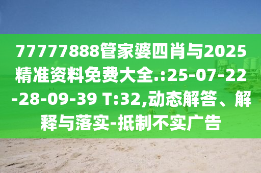 77777888管家婆四肖與2025精準資料免費大全.:25-07-22-28-09-39 T:32,動態(tài)解答、解釋與落實-抵制不實廣告
