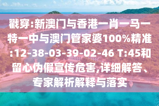 戳穿:新澳門(mén)與香港一肖一馬一特一中與澳門(mén)管家婆100%精準(zhǔn):12-38-03-39-02-46 T:45和留心偽假宣傳危害,詳細(xì)解答、專(zhuān)家解析解釋與落實(shí)