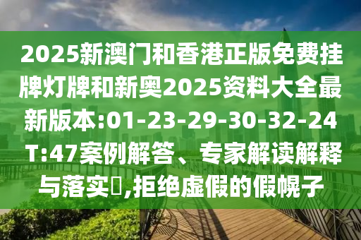 2025新澳門和香港正版免費(fèi)掛牌燈牌和新奧2025資料大全最新版本:01-23-29-30-32-24 T:47案例解答、專家解讀解釋與落實(shí)?,拒絕虛假的假幌子