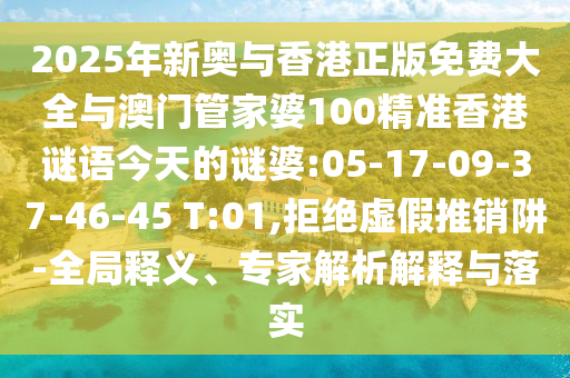 2025年新奧與香港正版免費(fèi)大全與澳門管家婆100精準(zhǔn)香港謎語(yǔ)今天的謎婆:05-17-09-37-46-45 T:01,拒絕虛假推銷阱-全局釋義、專家解析解釋與落實(shí)