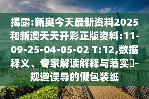 揭露:新奧今天最新資料2025和新澳天天開彩正版資料:11-09-25-04-05-02 T:12,數(shù)據(jù)釋義、專家解讀解釋與落實?-規(guī)避誤導(dǎo)的假包裝紙