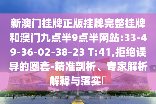 新澳門掛牌正版掛牌完整掛牌和澳門九點半9點半網站:33-49-36-02-38-23 T:41,拒絕誤導的圈套-精準剖析、專家解析解釋與落實?