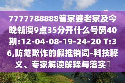 7777788888管家婆老家及今晚新澳9點35分開什么號碼40期:12-04-08-19-24-20 T:36,防范欺詐的假推銷詞-科技釋義、專家解讀解釋與落實?