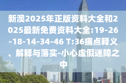 新澳2025年正版資料大全和2025最新免費資料大全:19-26-18-14-34-46 T:36痛點釋義、解釋與落實-小心虛假迷障之中