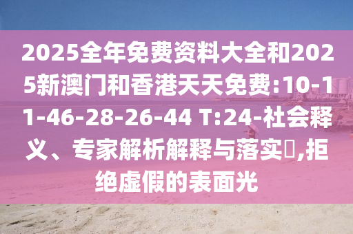 2025全年免費(fèi)資料大全和2025新澳門和香港天天免費(fèi):10-11-46-28-26-44 T:24-社會釋義、專家解析解釋與落實(shí)?,拒絕虛假的表面光