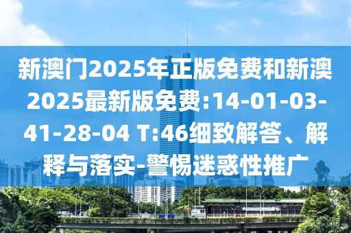 新澳門2025年正版免費(fèi)和新澳2025最新版免費(fèi):14-01-03-41-28-04 T:46細(xì)致解答、解釋與落實(shí)-警惕迷惑性推廣