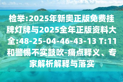 檢舉:2025年新奧正版免費(fèi)掛牌燈牌與2025全年正版資料大全:48-25-04-46-43-13 T:11和警惕不實(shí)鼓吹-痛點(diǎn)釋義、專(zhuān)家解析解釋與落實(shí)