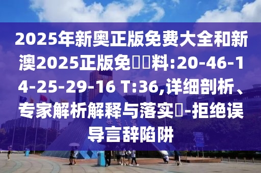 2025年新奧正版免費(fèi)大全和新澳2025正版免費(fèi)資料:20-46-14-25-29-16 T:36,詳細(xì)剖析、專(zhuān)家解析解釋與落實(shí)?-拒絕誤導(dǎo)言辭陷阱