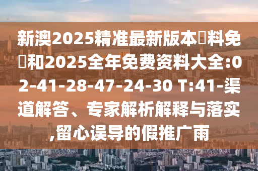 新澳2025精準(zhǔn)最新版本資料免費(fèi)和2025全年免費(fèi)資料大全:02-41-28-47-24-30 T:41-渠道解答、專(zhuān)家解析解釋與落實(shí),留心誤導(dǎo)的假推廣雨