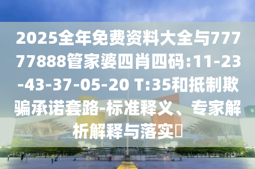 2025全年免費(fèi)資料大全與77777888管家婆四肖四碼:11-23-43-37-05-20 T:35和抵制欺騙承諾套路-標(biāo)準(zhǔn)釋義、專家解析解釋與落實(shí)?