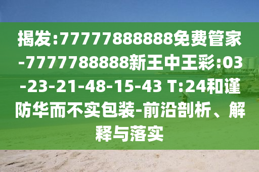 揭發(fā):77777888888免費管家-7777788888新王中王彩:03-23-21-48-15-43 T:24和謹防華而不實包裝-前沿剖析、解釋與落實
