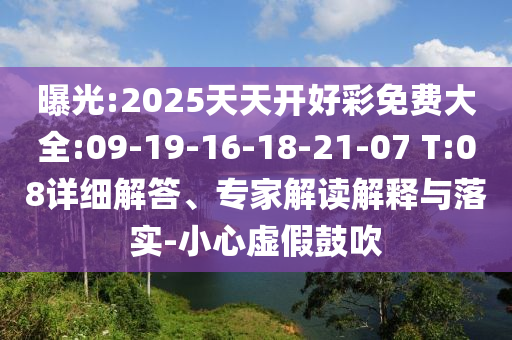 曝光:2025天天開好彩免費大全:09-19-16-18-21-07 T:08詳細解答、專家解讀解釋與落實-小心虛假鼓吹