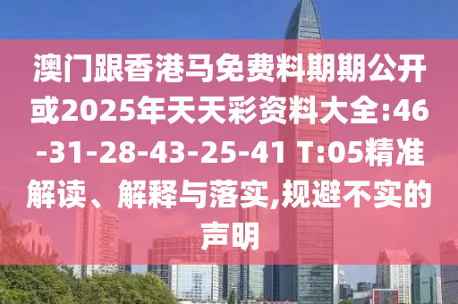 澳門跟香港馬免費料期期公開或2025年天天彩資料大全:46-31-28-43-25-41 T:05精準解讀、解釋與落實,規(guī)避不實的聲明