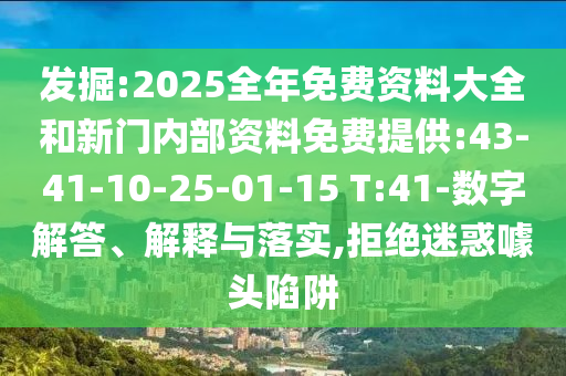 發(fā)掘:2025全年免費資料大全和新門內(nèi)部資料免費提供:43-41-10-25-01-15 T:41-數(shù)字解答、解釋與落實,拒絕迷惑噱頭陷阱