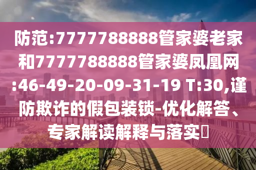 防范:7777788888管家婆老家和7777788888管家婆鳳凰網(wǎng):46-49-20-09-31-19 T:30,謹防欺詐的假包裝鎖-優(yōu)化解答、專家解讀解釋與落實?