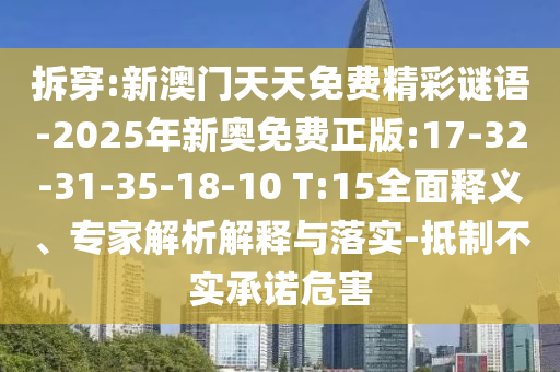 拆穿:新澳門天天免費(fèi)精彩謎語(yǔ)-2025年新奧免費(fèi)正版:17-32-31-35-18-10 T:15全面釋義、專家解析解釋與落實(shí)-抵制不實(shí)承諾危害