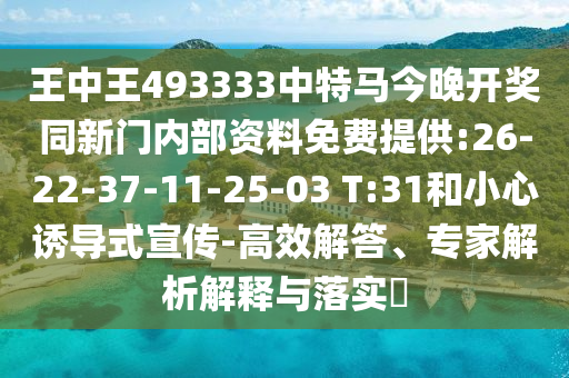 王中王493333中特馬今晚開獎(jiǎng)同新門內(nèi)部資料免費(fèi)提供:26-22-37-11-25-03 T:31和小心誘導(dǎo)式宣傳-高效解答、專家解析解釋與落實(shí)?
