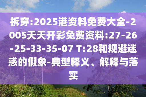 拆穿:2025港資料免費(fèi)大全-2005天天開彩免費(fèi)資料:27-26-25-33-35-07 T:28和規(guī)避迷惑的假象-典型釋義、解釋與落實(shí)