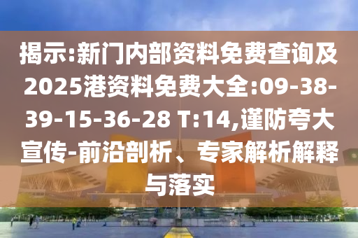 揭示:新門內(nèi)部資料免費(fèi)查詢及2025港資料免費(fèi)大全:09-38-39-15-36-28 T:14,謹(jǐn)防夸大宣傳-前沿剖析、專家解析解釋與落實(shí)