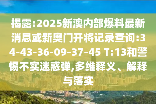 揭露:2025新澳內(nèi)部爆料最新消息或新奧門開將記錄查詢:34-43-36-09-37-45 T:13和警惕不實(shí)迷惑彈,多維釋義、解釋與落實(shí)
