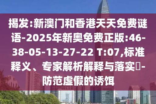 揭發(fā):新澳門和香港天天免費(fèi)謎語-2025年新奧免費(fèi)正版:46-38-05-13-27-22 T:07,標(biāo)準(zhǔn)釋義、專家解析解釋與落實(shí)?-防范虛假的誘餌