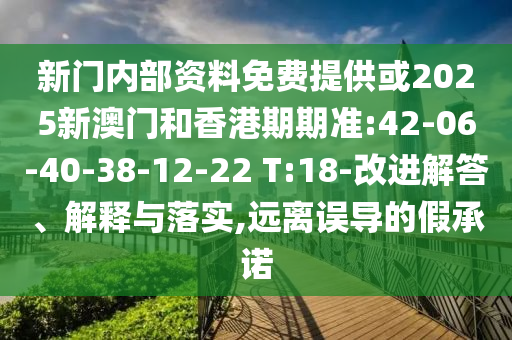 新門內(nèi)部資料免費提供或2025新澳門和香港期期準(zhǔn):42-06-40-38-12-22 T:18-改進解答、解釋與落實,遠離誤導(dǎo)的假承諾
