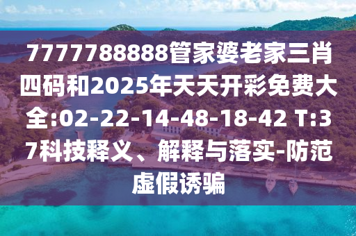 7777788888管家婆老家三肖四碼和2025年天天開彩免費(fèi)大全:02-22-14-48-18-42 T:37科技釋義、解釋與落實(shí)-防范虛假誘騙