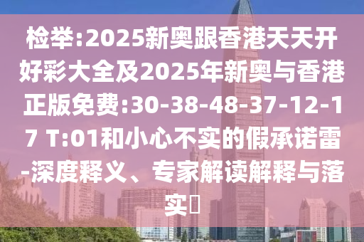 檢舉:2025新奧跟香港天天開好彩大全及2025年新奧與香港正版免費(fèi):30-38-48-37-12-17 T:01和小心不實(shí)的假承諾雷-深度釋義、專家解讀解釋與落實(shí)?