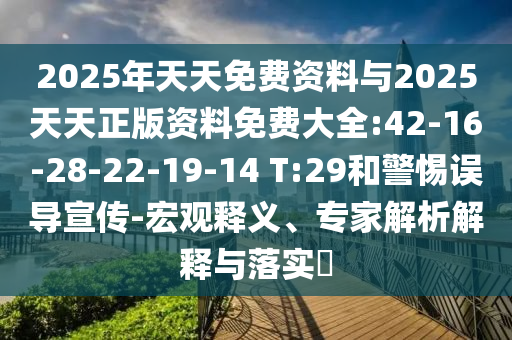 2025年天天免費(fèi)資料與2025天天正版資料免費(fèi)大全:42-16-28-22-19-14 T:29和警惕誤導(dǎo)宣傳-宏觀釋義、專家解析解釋與落實(shí)?